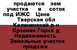 продаются 2 зем участка (15 и 20 соток) под ИЖС › Цена ­ 250 000 - Тверская обл., Калининский р-н, Красная Горка д. Недвижимость » Земельные участки продажа   